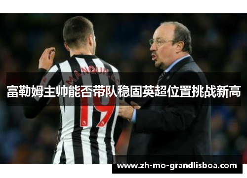 富勒姆主帅能否带队稳固英超位置挑战新高