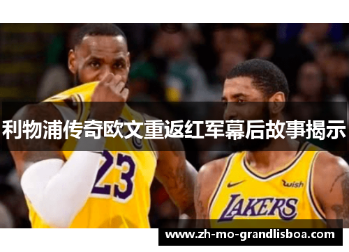 利物浦传奇欧文重返红军幕后故事揭示
