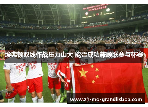 埃弗顿双线作战压力山大 能否成功兼顾联赛与杯赛