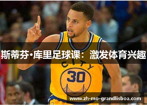斯蒂芬·库里足球课：激发体育兴趣