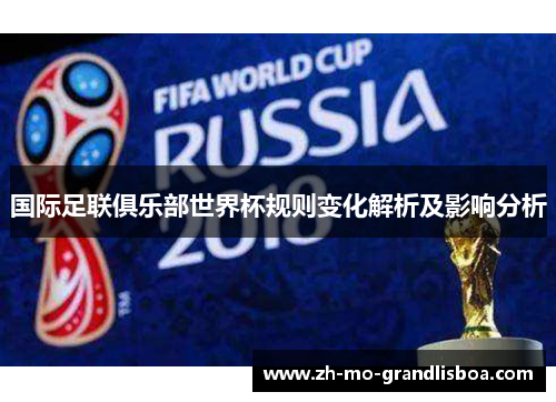 国际足联俱乐部世界杯规则变化解析及影响分析