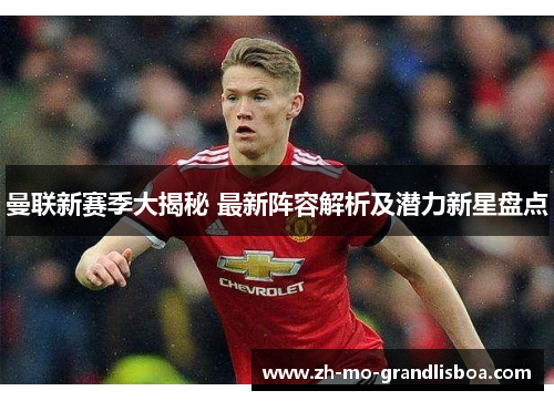 曼联新赛季大揭秘 最新阵容解析及潜力新星盘点